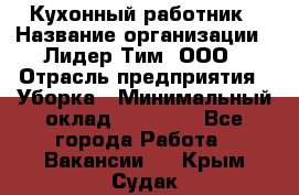 Кухонный работник › Название организации ­ Лидер Тим, ООО › Отрасль предприятия ­ Уборка › Минимальный оклад ­ 14 000 - Все города Работа » Вакансии   . Крым,Судак